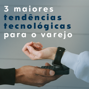 3 maiores tendências tecnológicas para o varejo