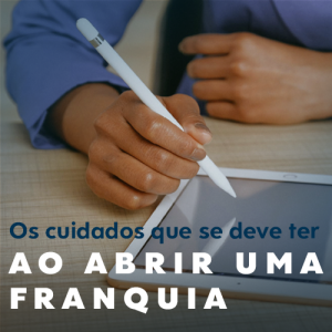Os cuidados que se deve ter ao abrir uma franquia